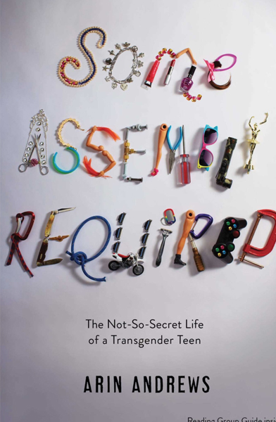 Some Assembly Required: The Not-So-Secret Life of a Transgender Teen By Arin Andrews