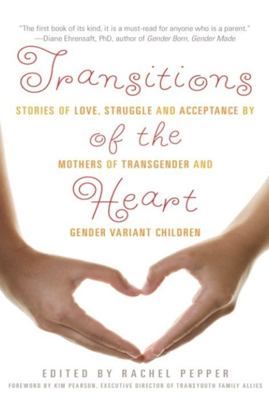 Transitions of the Heart: Stories of Love, Struggle and Acceptance by Mothers of Transgender and Gender Variant Children By Rachel Pepper