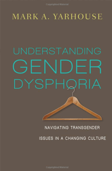 Understanding Gender Dysphoria: Navigating Transgender Issues in a Changing Culture by Mark Yarhouse 